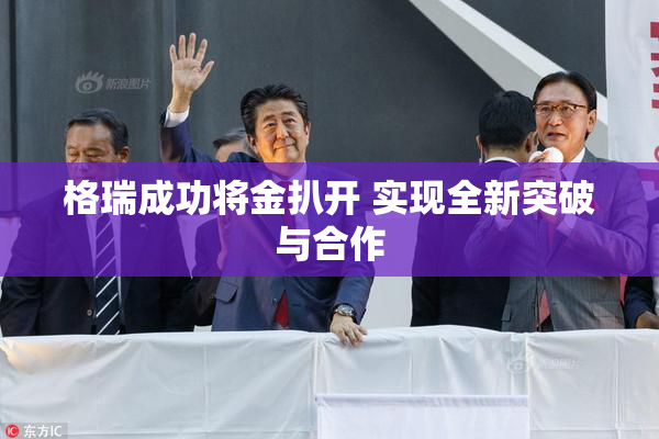 格瑞成功将金扒开 实现全新突破与合作