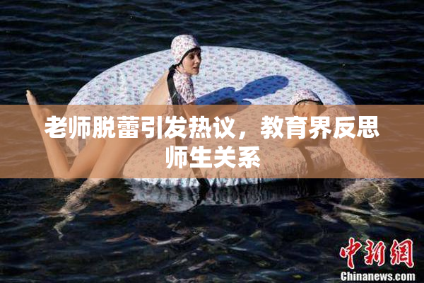 老师脱蕾引发热议，教育界反思师生关系