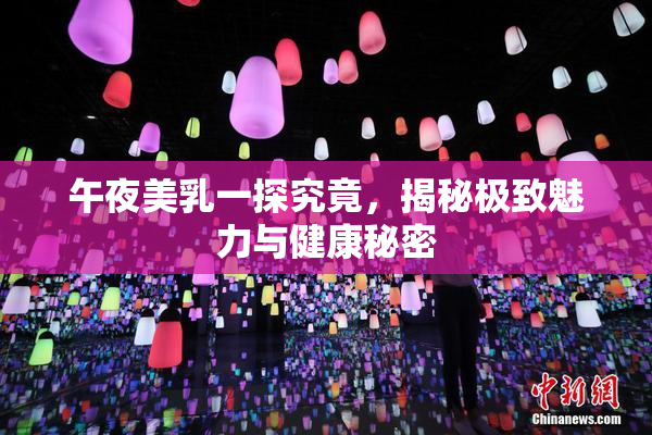 午夜美乳一探究竟，揭秘极致魅力与健康秘密