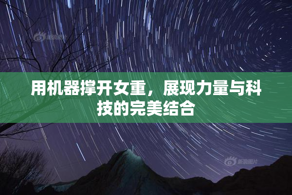 用机器撑开女重，展现力量与科技的完美结合