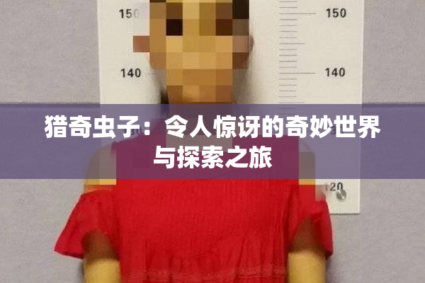 猎奇虫子：令人惊讶的奇妙世界与探索之旅