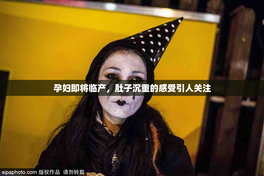 孕妇即将临产，肚子沉重的感受引人关注