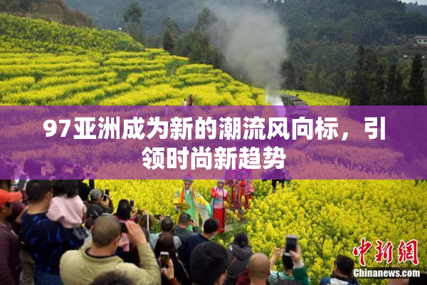 97亚洲成为新的潮流风向标，引领时尚新趋势