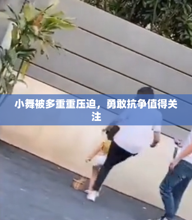 小舞被多重重压迫，勇敢抗争值得关注