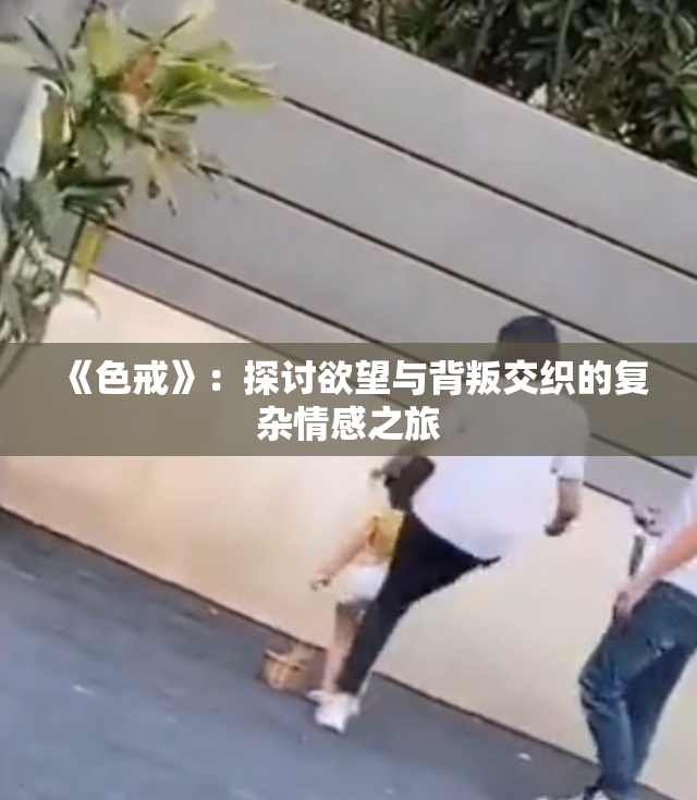 《色戒》：探讨欲望与背叛交织的复杂情感之旅