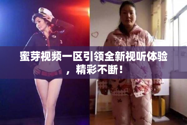 蜜芽视频一区引领全新视听体验，精彩不断！