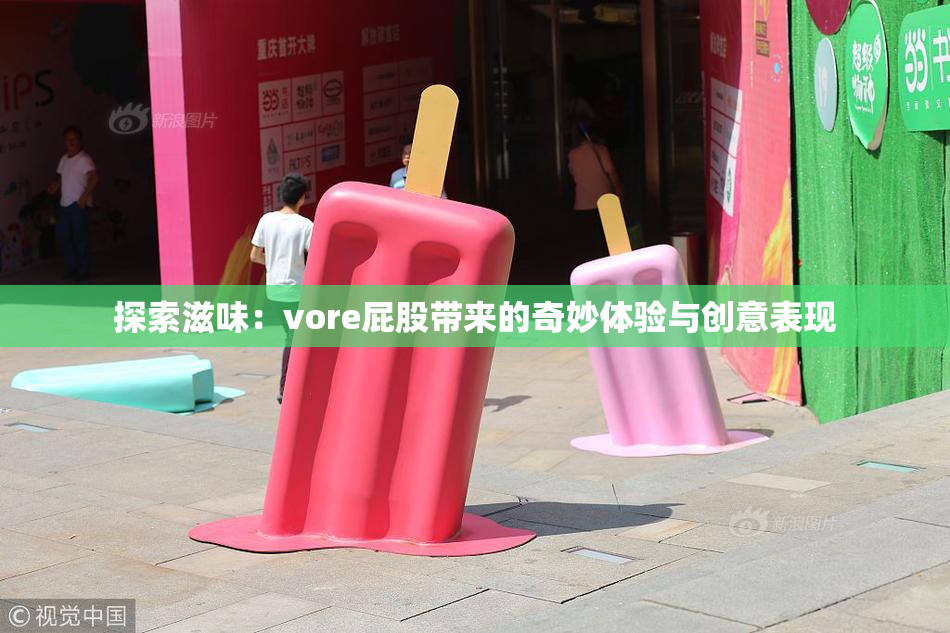 探索滋味：vore屁股带来的奇妙体验与创意表现