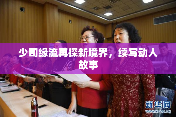 少司缘流再探新境界，续写动人故事