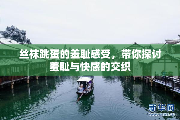 丝袜跳蛋的羞耻感受，带你探讨羞耻与快感的交织