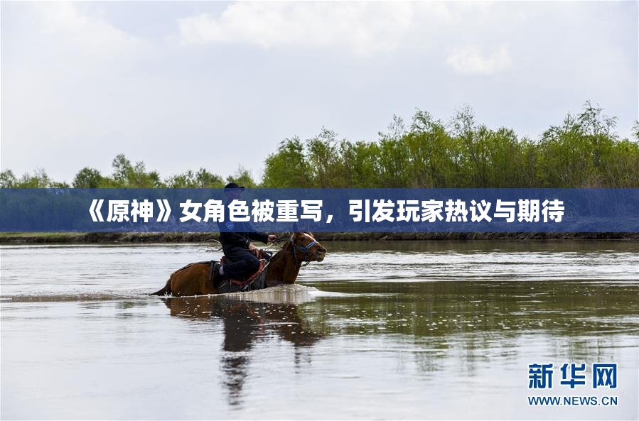 《原神》女角色被重写，引发玩家热议与期待