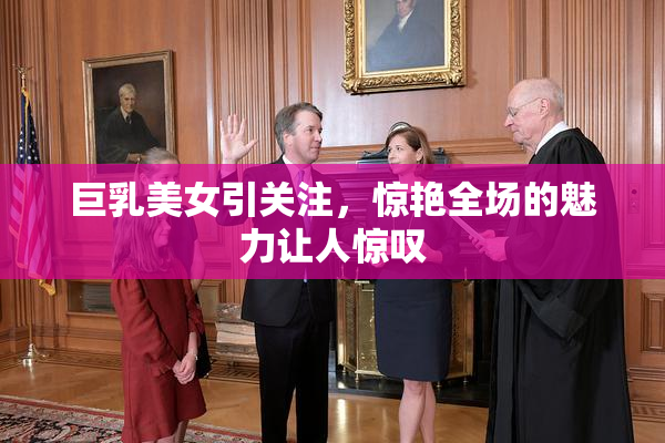 巨乳美女引关注，惊艳全场的魅力让人惊叹