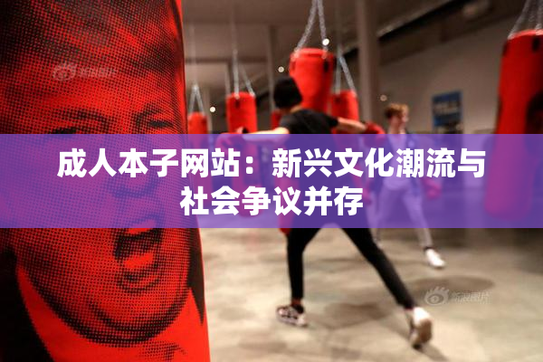成人本子网站：新兴文化潮流与社会争议并存