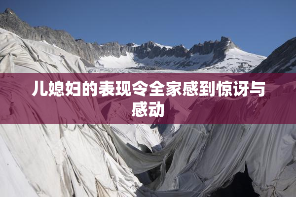 儿媳妇的表现令全家感到惊讶与感动