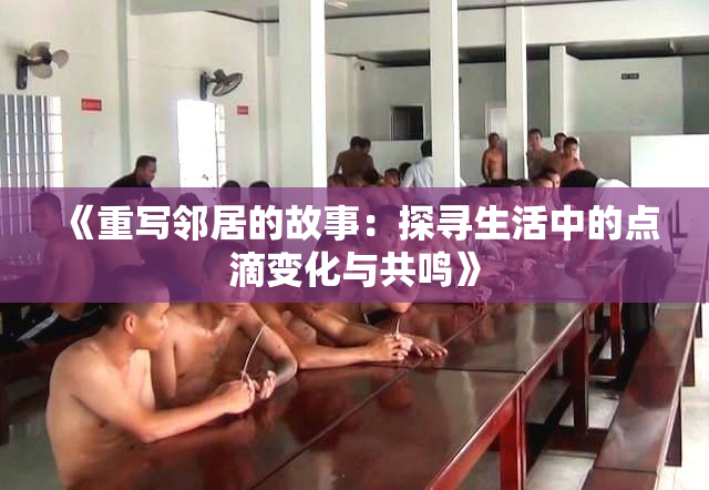《重写邻居的故事：探寻生活中的点滴变化与共鸣》