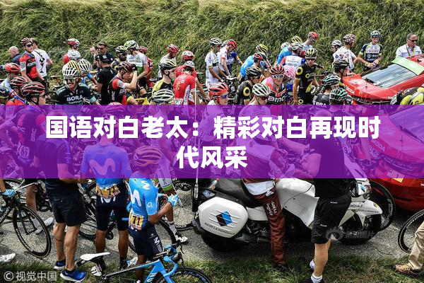 国语对白老太：精彩对白再现时代风采