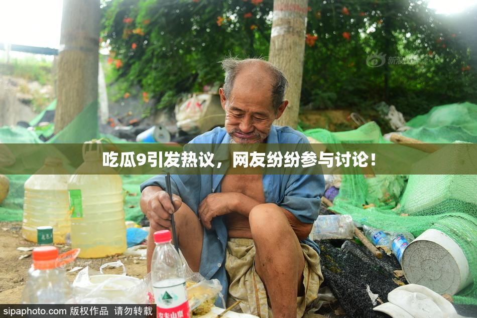 吃瓜9引发热议，网友纷纷参与讨论！