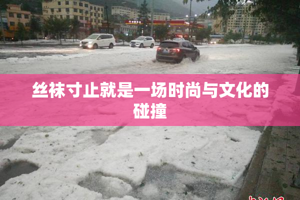 丝袜寸止就是一场时尚与文化的碰撞