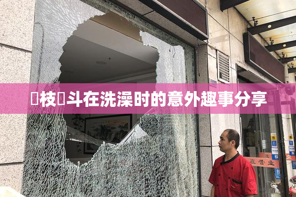 狛枝凪斗在洗澡时的意外趣事分享