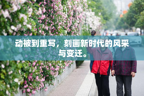 动被到重写，刻画新时代的风采与变迁。