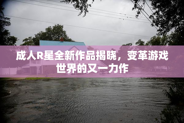 成人R星全新作品揭晓，变革游戏世界的又一力作