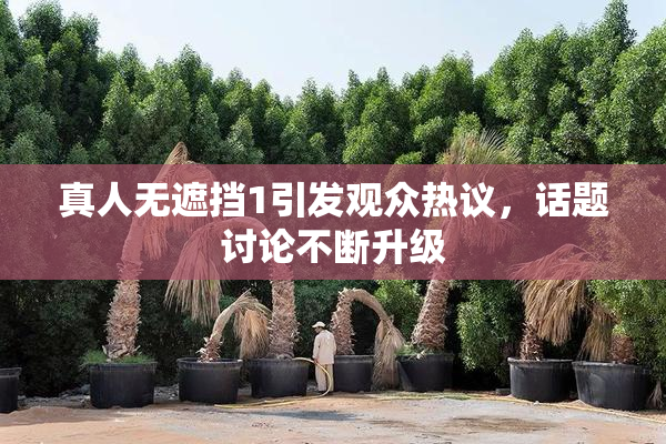 真人无遮挡1引发观众热议，话题讨论不断升级