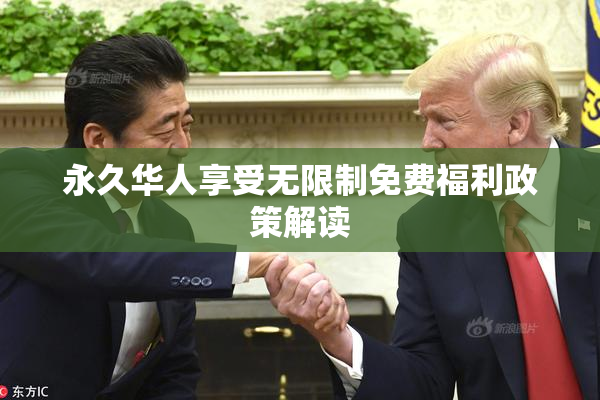 永久华人享受无限制免费福利政策解读