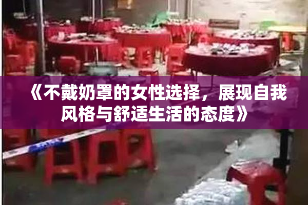 《不戴奶罩的女性选择，展现自我风格与舒适生活的态度》