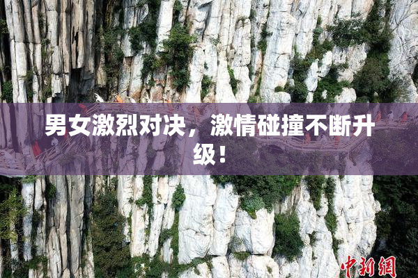男女激烈对决，激情碰撞不断升级！