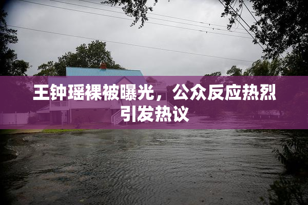 王钟瑶裸被曝光，公众反应热烈引发热议