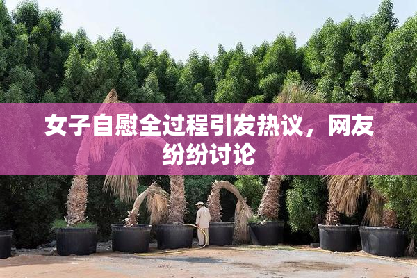 女子自慰全过程引发热议，网友纷纷讨论