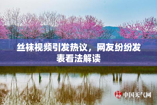 丝袜视频引发热议，网友纷纷发表看法解读