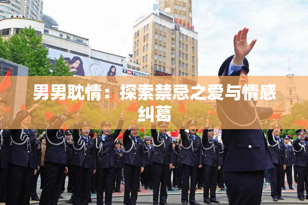 男男耽情：探索禁忌之爱与情感纠葛