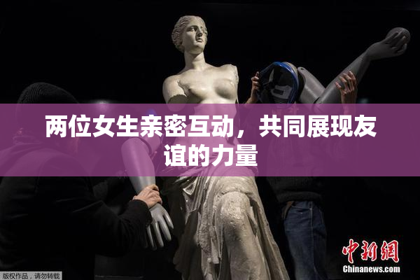 两位女生亲密互动，共同展现友谊的力量