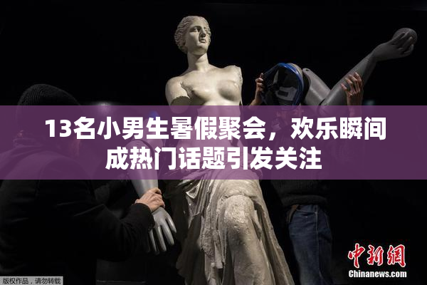 13名小男生暑假聚会，欢乐瞬间成热门话题引发关注