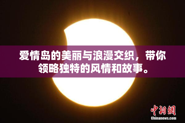 爱情岛的美丽与浪漫交织，带你领略独特的风情和故事。