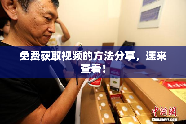 免费获取视频的方法分享，速来查看！