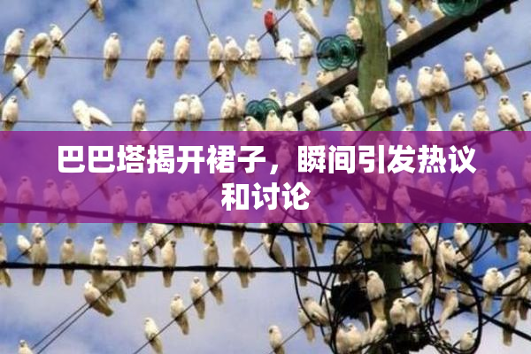 巴巴塔揭开裙子，瞬间引发热议和讨论