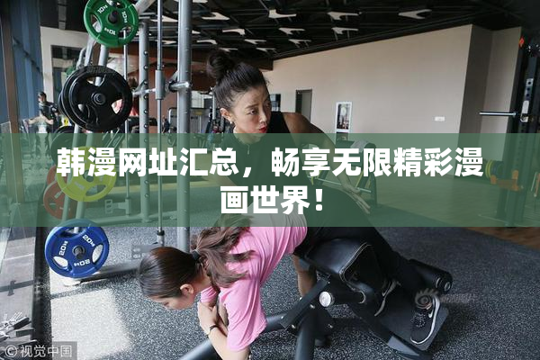 韩漫网址汇总，畅享无限精彩漫画世界！