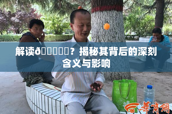 解读🍆❌‌？揭秘其背后的深刻含义与影响