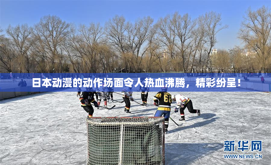 日本动漫的动作场面令人热血沸腾，精彩纷呈！