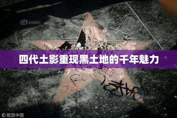 四代土影重现黑土地的千年魅力