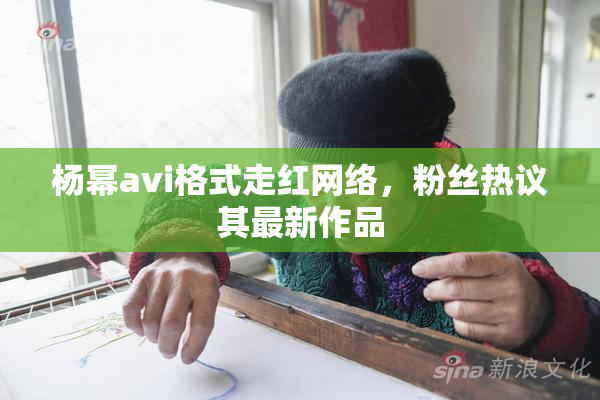 杨幂avi格式走红网络，粉丝热议其最新作品