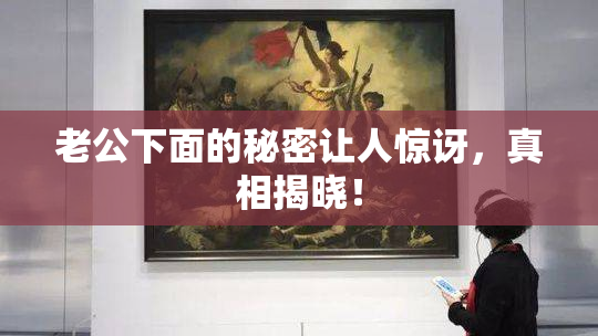 老公下面的秘密让人惊讶，真相揭晓！
