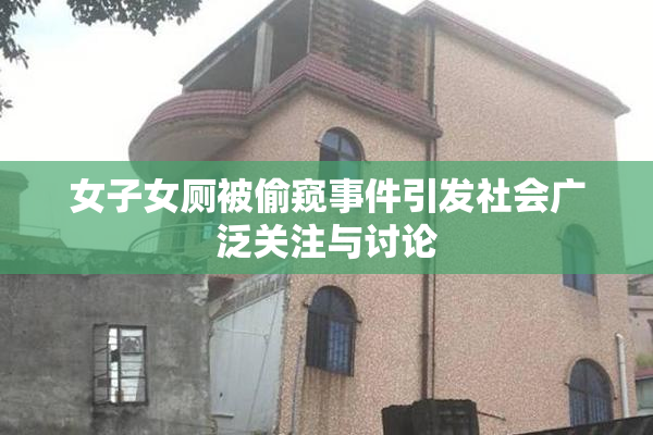 女子女厕被偷窥事件引发社会广泛关注与讨论