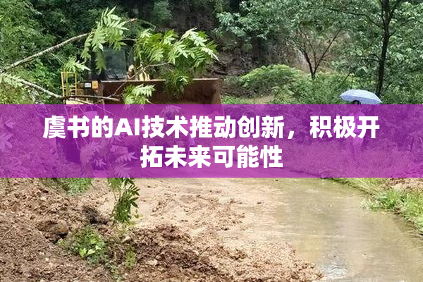虞书的AI技术推动创新，积极开拓未来可能性
