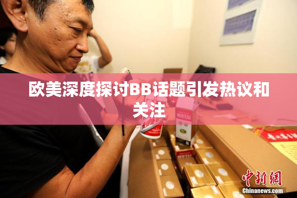 欧美深度探讨BB话题引发热议和关注
