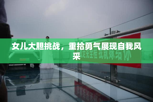 女儿大胆挑战，重拾勇气展现自我风采