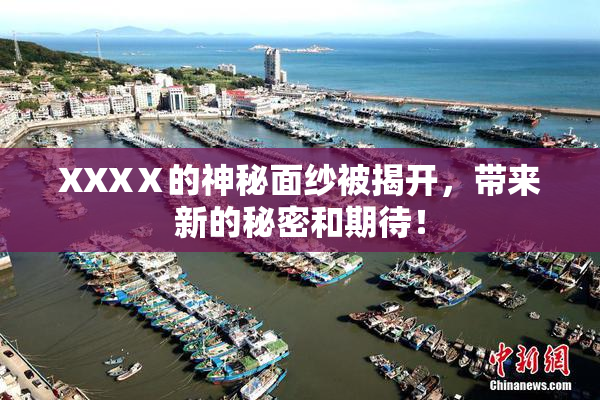 XXXⅩ的神秘面纱被揭开，带来新的秘密和期待！