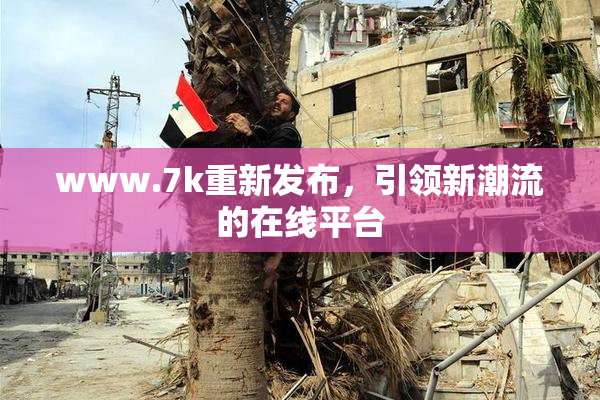 www.7k重新发布，引领新潮流的在线平台