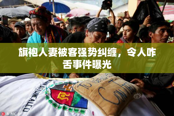 旗袍人妻被客强势纠缠，令人咋舌事件曝光